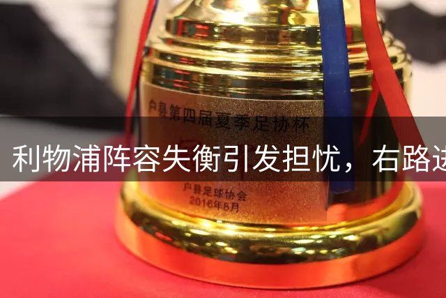 利物浦阵容失衡引发担忧，右路进攻成焦点问题