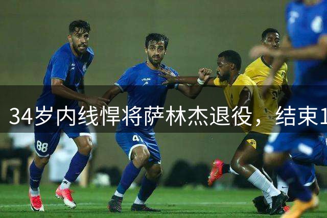 34岁内线悍将萨林杰退役，结束14年征战生涯